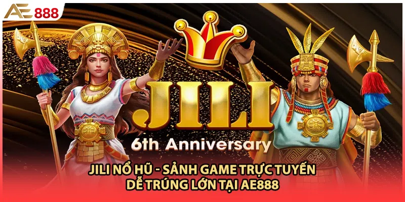 JILI Nổ Hũ - Sảnh Game Trực Tuyến Dễ Trúng Lớn Tại AE888